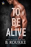 To Be Alive (What He Needs Book 1)