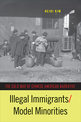 Illegal Immigrants/Model Minorities: The Cold War of Chinese American Narrative (Asian American History & Cultu)