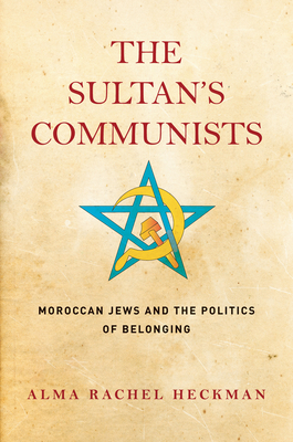 The Sultan's Communists: Moroccan Jews and the Politics of Belonging (Stanford Studies in Jewish History and Culture)