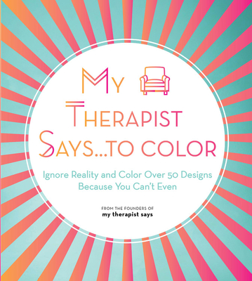 My Therapist Says...to Color: Ignore Reality and Color Over 50 Designs Because You Can't Even (Volume 10) (Creative Coloring, 10)