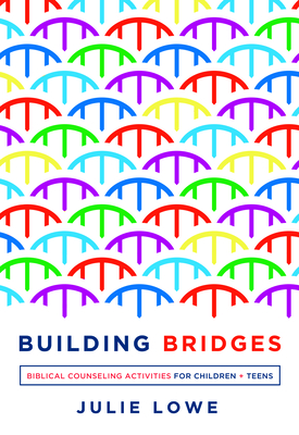 Building Bridges: Biblical Counseling Activities for Children and Teens (Helping the Helpers)