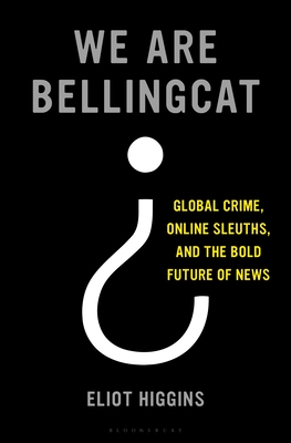 Cover of We Are Bellingcat: Global Crime, Online Sleuths, and the Bold Future of News