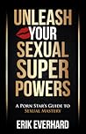 Unleash Your Sexual Superpowers: A Porn Star's Guide to Sexual Mastery