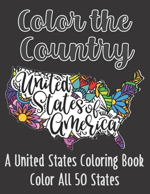 Color the Country United States of America: A United States Coloring Book Color All 50 States (Stress Relieving Coloring Book with every State for Adults and Teens)