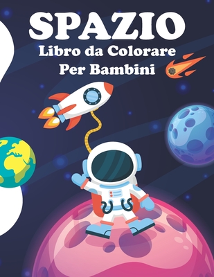 SPAZIO libro da colorare per bambini: Astronomia, Astronauta, Razzi, Pianeti, Spaziali, Missili, Super Spazio Libro da Colorare per Bambini (Italian Edition)