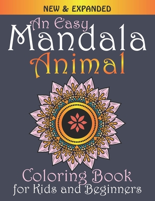 An Easy Mandala Animal Coloring Book for Kids and Beginners: New & Expanded: Relax and enjoy a beautiful collection of mandalas Simple, Easy and Less Complex Designs Coloring Books with Animal in circle