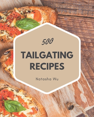 500 Tailgating Recipes: Discover Tailgating Cookbook NOW!