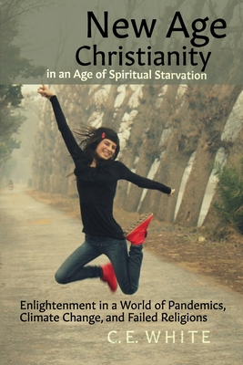 New Age Christianity in an Age of Spiritual Starvation: Enlightenment in a World of Pandemics, Climate Change, and Failed Religions