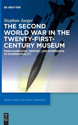 The Second World War in the Twenty-First-Century Museum: From Narrative, Memory, and Experience to Experientiality (Media and Cultural Memory, 26)