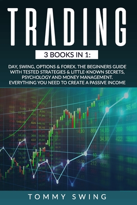 TRADING: 3 Books In 1: Day, Swing, Options & Forex. The Beginners Guide with Tested Strategies & Little-Known Secrets, Psychology and Money Management. Everything You Need to Create A Passive Income