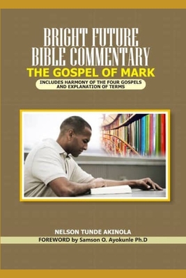 BRIGHT FUTURE BIBLE COMMENTARY ON THE GOSPEL OF MARK: INCLUDES HARMONY OF THE FOUR GOSPELS AND EXPLANATION OF TERMS