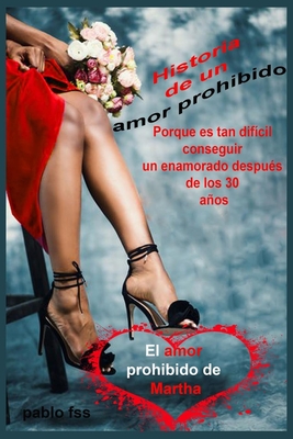 Historia de un amor prohibido Porque es tan difícil conseguir un enamorado después de los 30 años El amor prohibido de Martha (Spanish Edition)