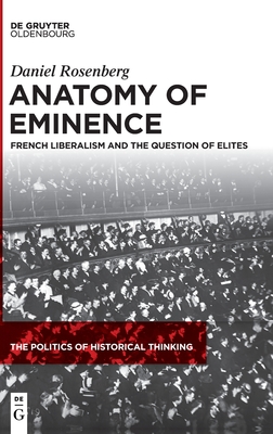 Anatomy of Eminence: French Liberalism and the Question of Elites (The Politics of Historical Thinking, 3)