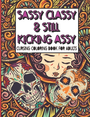 Sassy Classy & Still Kicking Assy : Cursing Coloring Book for Adults: A motivating swear word cussing coloring book for adult women relaxation with Stress Relieving Animal Mandala designs