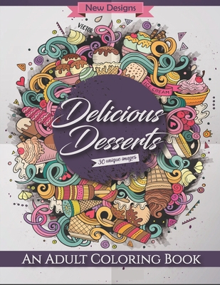 Delicious Desserts: An Adult Coloring Book New Desings, 30 Unique Images: with Decadent Desserts, Luscious Fruits, Relaxing Wines, Fresh Vegetables, Juicy Meats, Tasty Junk Foods, and More for Stress Relief and Relaxation. 8.5 x 11 (Matt Finish).