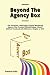 Beyond The Agency Box: The Phoneless, Meetingless Digital Marketing Agency That Creates Lifetime Happy Clients Without Facebook Ads, Webinars, Google, or SEO