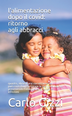 L'ALIMENTAZIONE DOPO IL COVID: RITORNO AGLI ABBRACCI: Quanto una sana e corretta alimentazione può contribuire a curare la mente e il corpo prevenendo ... di stress e infezioni (Italian Edition)