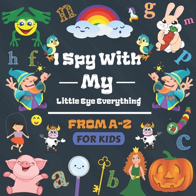 I Spy With My Little Eye Everything from A-Z for kids: I Spy book for kids ages 2-5 Year Olds, A Fun Activity and Guessing Game Picture Book with alphabet from A To Z, puzzles books for Toddlers and Kindergartners, Gifts for girls and boys.