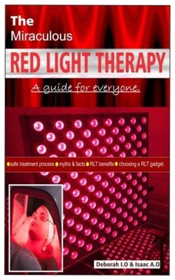 The Miraculous RED LIGHT THERAPY.: A guide for everyone - safe treatment process - myths & facts - RLT benefits - choosing a RLT gadget.
