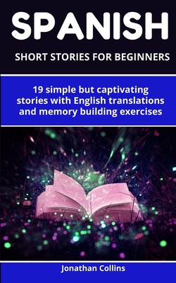 Spanish short stories for beginners: 19 simple but captivating stories with English translations and memory building exercises