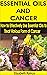 ESSENTIAL OILS AND CANCER: How to Effectively Use Essential Oils to Treat Various Form of Cancer