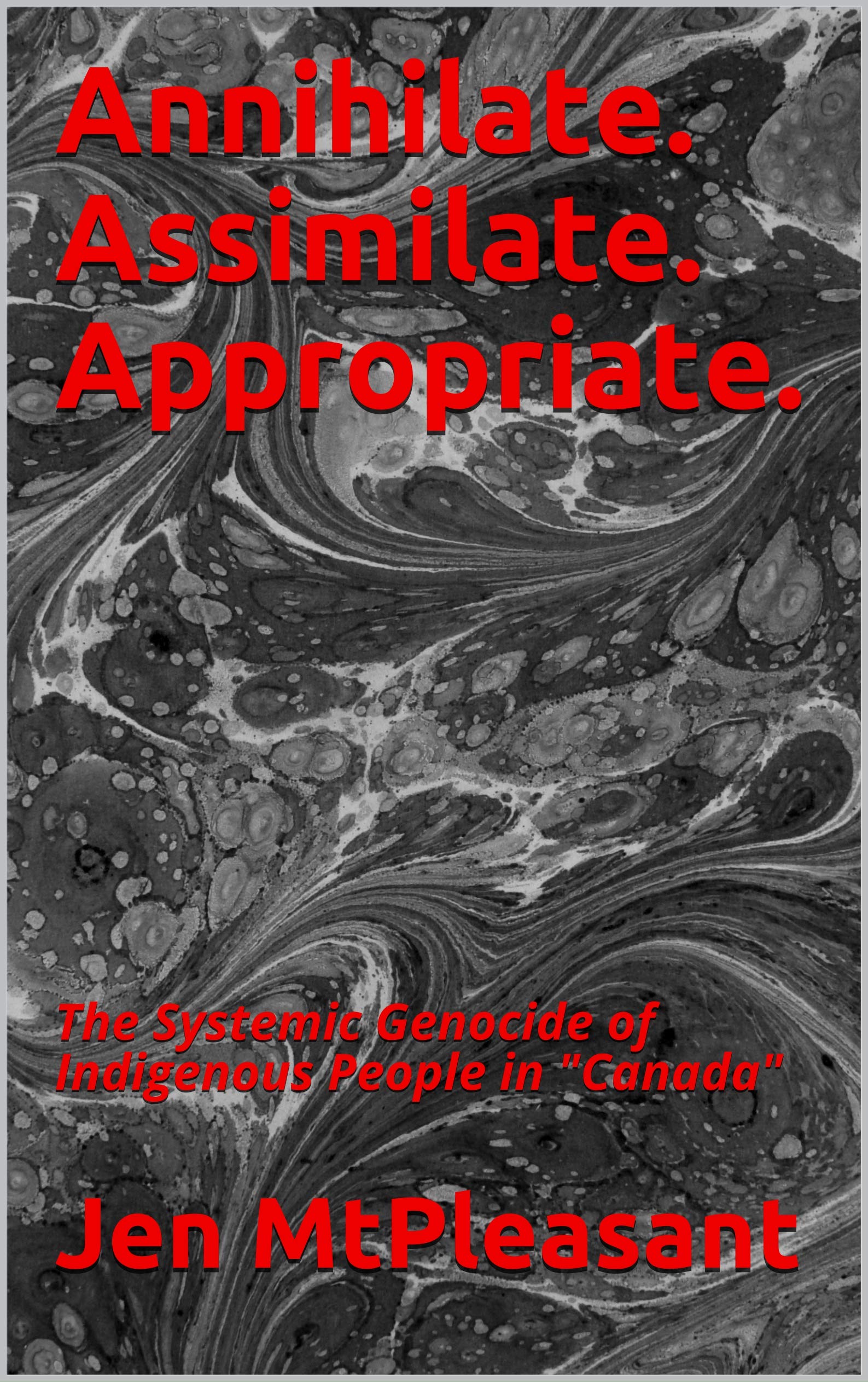 Annihilate. Assimilate. Appropriate.: The Systemic Genocide of Indigenous People in "Canada" (Kindle Edition)