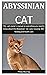 Absyssinian Cat: The pet owner’s manual on everything you need to know about the Abyssinian Cat, care, housing, diet, feeding and health care