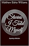 Stories I Told Myself by Matthew Elisha Williams