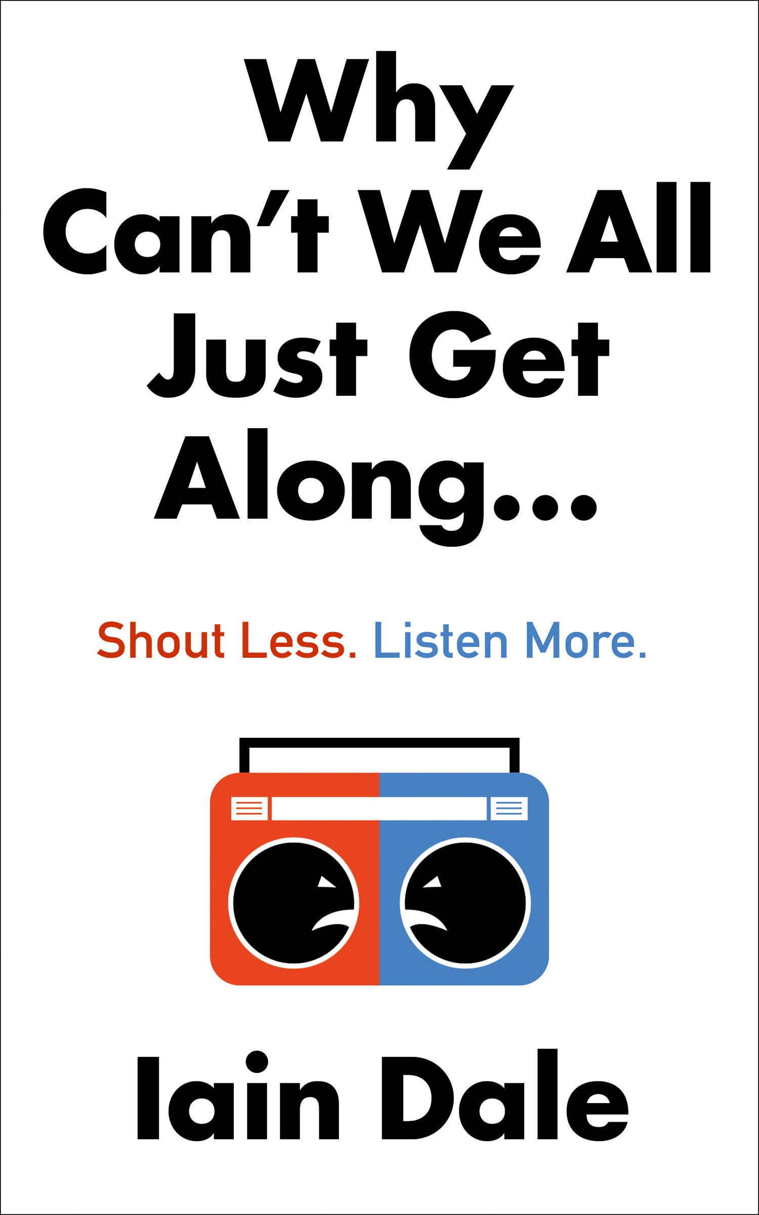 Why Can’t We All Just Get Along: Shout Less. Listen More. (Kindle Edition)