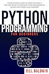 PYTHON PROGRAMMING FOR BEGINNERS: The beginner’s guide to learn the basics. Tips and tricks to master python programming quickly with practical examples