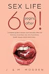 Sex life begins after... 60!: Complete guide to boost your sexuality after 60 - intimacy, incendiary sex, list of positions, health issues, tantra and more... Sex life begins after... 60!: Complete guide to boost your sexuality after 60 - intimacy, incendiary sex, list of positions, health issues, tantra and more...