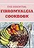 THE ESSENTIAL FIBROMYALGIA COOKBOOK: The Complete And Essential Fibromyalgia Health, Diet Guide and Cookbook