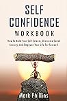Self Confidence Workbook: How to Build Self-Esteem, Overcome Social Anxiety, And Empower Your Life For Success! (A Guide To Stop Self-Doubt And Gain Confidence) Self Confidence Workbook: How to Build Self-Esteem, Overcome Social Anxiety, And Empower Your Life For Success! (A Guide To Stop Self-Doubt And Gain Confidence)