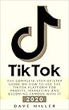 TIKTOK: The Complete Step-by-Step guide on how to use the Tiktok platform for profits, marketing and becoming famous with it