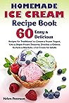 Homemade Ice Cream Recipe Book: 60 Easy & Delicious Recipes for Traditional Ice Cream & Frozen Yogurt, Keto & Vegan Frozen Desserts, Granitas & Gelatos, ... for Adults (Ice Cream Cookbook Book 1)