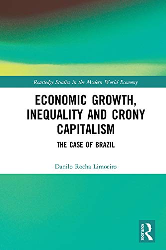 Economic Growth, Inequality and Crony Capitalism: The Case of Brazil (Routledge Studies in the Modern World Economy)