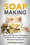 SOAP MAKING: Easy and quick techniques to make your soap with natural ingredient SOAP MAKING: Easy and quick techniques to make your soap with natural ingredient