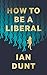 How To Be A Liberal: The Story of Freedom and the Fight for its Survival