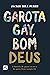 Garota gay, bom Deus: a história de quem eu era e de quem Deus sempre foi