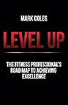 Level Up: The fitness professional's road map to achieving excellence Level Up: The fitness professional's road map to achieving excellence