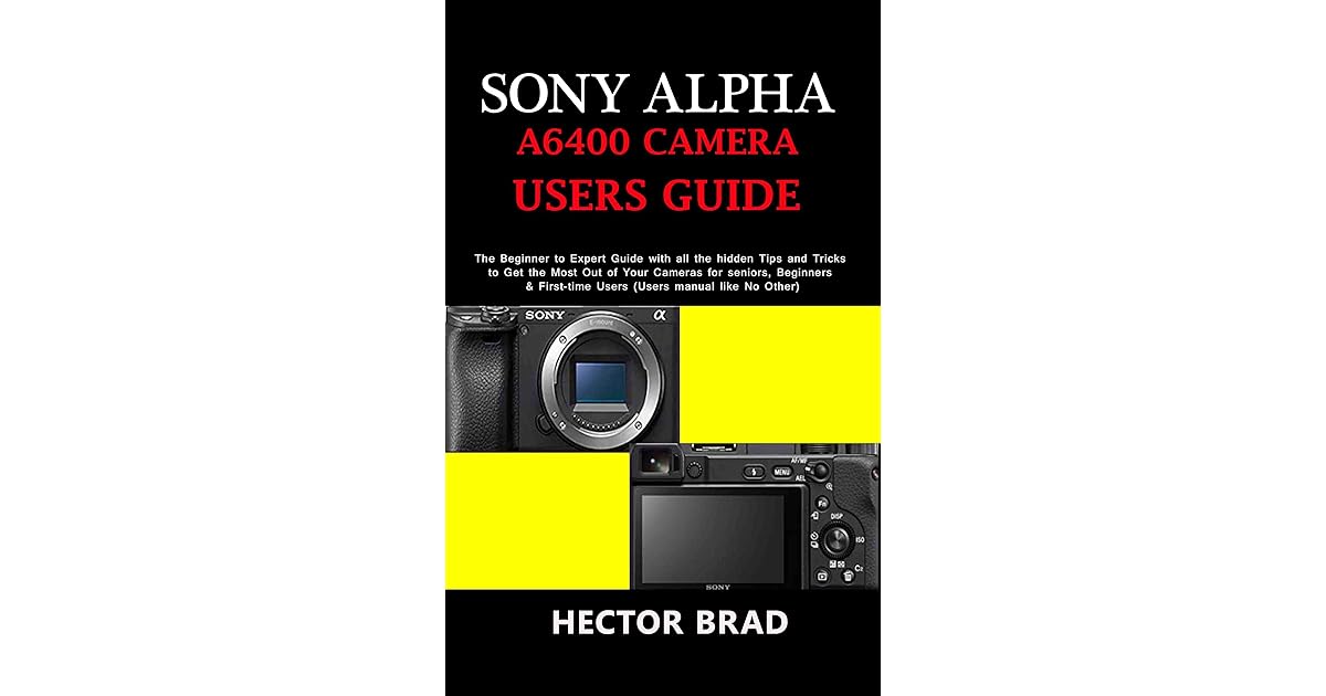 Sony Alpha A6400 Camera Users Guide: The Beginner to Expert Guide with