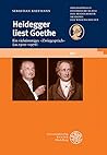 Heidegger liest Goethe: Ein vielstimmiges »Zwiegespräch« (ca. 1910-1976). Mit einer Stellenkonkordanz zu Goethe in der Heidegger-Gesamtausgabe (Schriften ... der Wissenschaften 60) (German Edition)