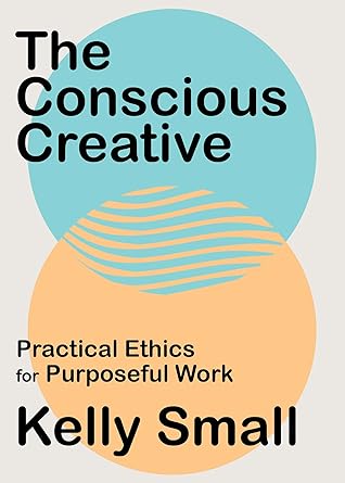 The Conscious Creative: Practical Ethics for Purposeful Work