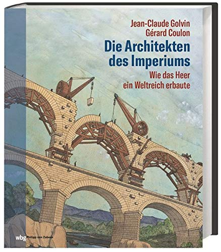 Die Architekten des Imperiums. Wie das Heer ein Weltreich erbaute: Römische Soldaten als Ingenieure und Baumeister: Aquädukte, Brücken und Straßen tragen den Fortschritt Roms in die Provinzen