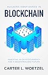 Building Confidence in Blockchain: Investing in Cryptocurrency and a Decentralized Future Building Confidence in Blockchain: Investing in Cryptocurrency and a Decentralized Future