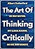 The Art of Thinking Critically: Ask Great Questions, Spot Illogical Reasoning, and Make Sharp Arguments (The Critical Thinker Book 5)