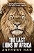 The Last Lions of Africa: Stories from the frontline in the battle to save a species