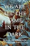 We Are All the Same in the Dark by Julia Heaberlin