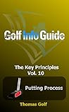 Golf Info Guide: The Key Principles Vol. 10 Putting Process Golf Info Guide: The Key Principles Vol. 10 Putting Process