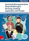 Systemisch-lösungsorientierte Gesprächsführung in Beratung, Coaching, Supervision und Therapie: Ein Lehr-, Lern- und Arbeitsbuch für Ausbildung und Praxis (German Edition)
